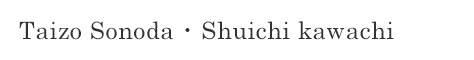 Taizo Sonoda ・ Shuichi kawachi
